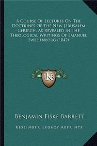 A Course Of Lectures On The Doctrines Of The New Jerusalem Church, As Revealed In The Theological Writings Of Emanuel Swedenborg (1842)