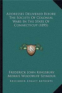 Addresses Delivered Before The Society Of Colonial Wars In The State Of Connecticut (1895)