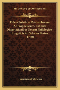 Fides Christiana Patriarcharum Ac Prophetarum, Exhibita Dissertationibus Novem Philologico-Exegeticis Ad Selectos Textus (1730)