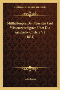 Mittheilungen Des Neuesten Und Wissenswurdigsten Uber Die Asiatische Cholera V1 (1831)