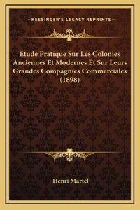 Etude Pratique Sur Les Colonies Anciennes Et Modernes Et Sur Leurs Grandes Compagnies Commerciales (1898)