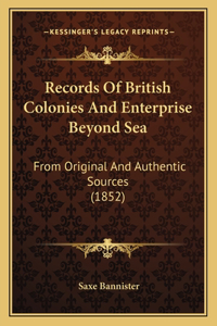 Records Of British Colonies And Enterprise Beyond Sea