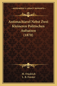 Antimachiavel Nebst Zwei Kleineren Politischen Aufsatzen (1870)