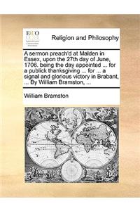 A Sermon Preach'd at Malden in Essex, Upon the 27th Day of June, 1706. Being the Day Appointed ... for a Publick Thanksgiving ... for ... a Signal and Glorious Victory in Brabant, ... by William Bramston, ...