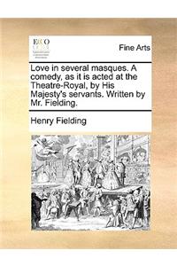 Love in Several Masques. a Comedy, as It Is Acted at the Theatre-Royal, by His Majesty's Servants. Written by Mr. Fielding.