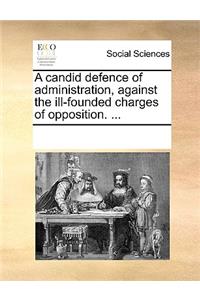 A Candid Defence of Administration, Against the Ill-Founded Charges of Opposition. ...