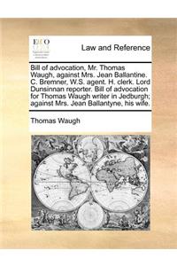 Bill of advocation, Mr. Thomas Waugh, against Mrs. Jean Ballantine. C. Bremner, W.S. agent. H. clerk. Lord Dunsinnan reporter. Bill of advocation for Thomas Waugh writer in Jedburgh; against Mrs. Jean Ballantyne, his wife.