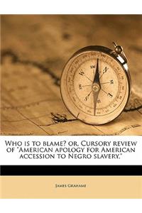 Who Is to Blame? Or, Cursory Review of American Apology for American Accession to Negro Slavery,