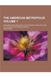 The American Metropolis; From Knickerbocker Days to the Present Time; New York City Life in All Its Various Phases Volume 1