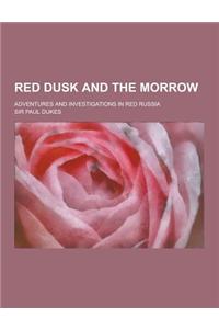 Red Dusk and the Morrow; Adventures and Investigations in Red Russia