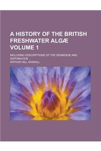 A History of the British Freshwater Algae; Including Descriptions of the Desmideae and Diatomaceae ... Volume 1