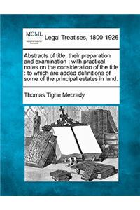 Abstracts of Title, Their Preparation and Examination: With Practical Notes on the Consideration of the Title: To Which Are Added Definitions of Some of the Principal Estates in Land.