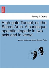 High-Gate Tunnel; Or, the Secret Arch. a Burlesque Operatic Tragedy in Two Acts and in Verse.