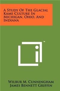 A Study Of The Glacial Kame Culture In Michigan, Ohio, And Indiana