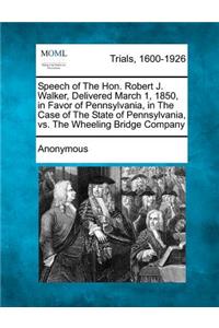 Speech of the Hon. Robert J. Walker, Delivered March 1, 1850, in Favor of Pennsylvania, in the Case of the State of Pennsylvania, vs. the Wheeling Bridge Company