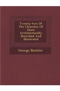 Twenty-Two of the Churches of Essex Architecturally Described and Illustrated