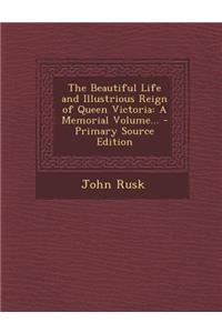 The Beautiful Life and Illustrious Reign of Queen Victoria: A Memorial Volume... - Primary Source Edition