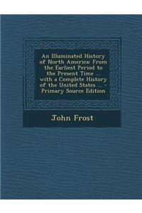 An Illuminated History of North America: From the Earliest Period to the Present Time ... with a Complete History of the United States ...