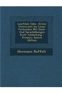 Lesefibel; Oder, Erster Unterricht Im Lesen: Verbunden Mit Denk- Und Sprachubungen Erste Abtheilung