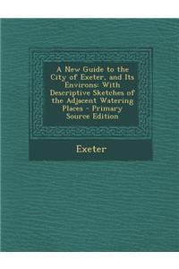 New Guide to the City of Exeter, and Its Environs