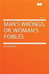 Man's Wrongs, Or, Woman's Foibles