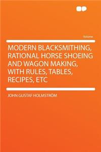 Modern Blacksmithing, Rational Horse Shoeing and Wagon Making, with Rules, Tables, Recipes, Etc