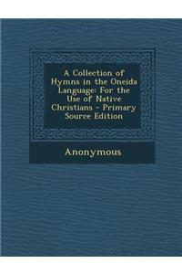A Collection of Hymns in the Oneida Language: For the Use of Native Christians - Primary Source Edition