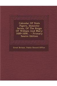 Calendar of State Papers, Domestic Series, of the Reign of William and Mary: 1689-1690...