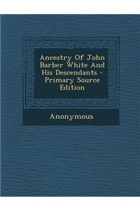 Ancestry of John Barber White and His Descendants - Primary Source Edition