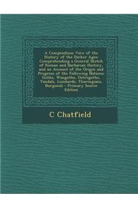 A Compendious View of the History of the Darker Ages: Comprehending a General Sketch of Roman and Barbarian History, and an Account of the Origin an