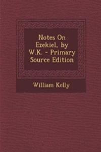Notes on Ezekiel, by W.K. - Primary Source Edition