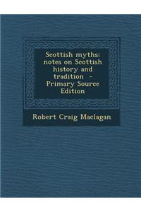 Scottish Myths; Notes on Scottish History and Tradition - Primary Source Edition
