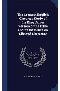The Greatest English Classic; a Study of the King James Version of the Bible and its Influence on Life and Literature