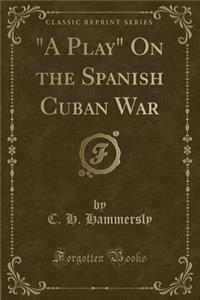 A Play on the Spanish Cuban War (Classic Reprint)