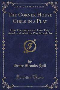 The Corner House Girls in a Play: How They Rehearsed, How They Acted, and What the Play Brought in (Classic Reprint)