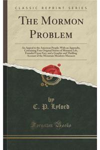 The Mormon Problem: An Appeal to the American People; With an Appendix, Containing Four Original Stories of Mormon Life, Founded Upon Fact