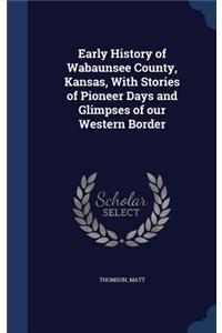 Early History of Wabaunsee County, Kansas, With Stories of Pioneer Days and Glimpses of our Western Border