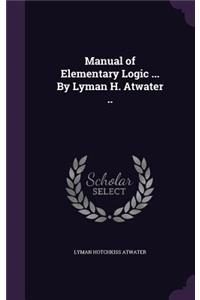Manual of Elementary Logic ... by Lyman H. Atwater ..