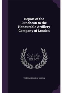 Report of the Luncheon to the Honourable Artillery Company of London