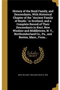 History of the Boyd Family, and Descendants, with Historical Chapter of the Ancient Family of Boyds, in Scotland, and a Complete Record of Their Descendants in Kent, New Windsor and Middletown, N. Y., Northumberland Co., Pa., and Boston, Mass., Fro