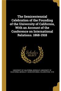 Semicentennial Celebration of the Founding of the University of California, With an Account of the Conference on International Relations. 1868-1918