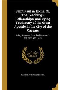 Saint Paul in Rome. Or, The Teachings, Fellowships, and Dying Testimony of the Great Apostle in the City of the Caesars