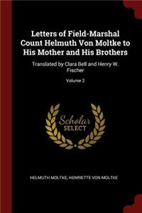 Letters of Field-Marshal Count Helmuth Von Moltke to His Mother and His Brothers