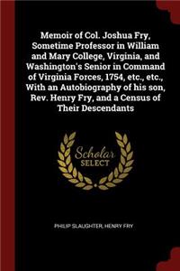 Memoir of Col. Joshua Fry, Sometime Professor in William and Mary College, Virginia, and Washington's Senior in Command of Virginia Forces, 1754, Etc., Etc., with an Autobiography of His Son, Rev. Henry Fry, and a Census of Their Descendants