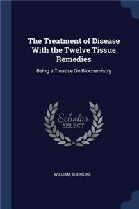 The Treatment of Disease With the Twelve Tissue Remedies