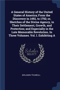 A General History of the United States of America; From the Discovery in 1492, to 1792; Or, Sketches of the Divine Agency, in Their Settlement, Growth, and Protection; And Especially in the Late Memorable Revolution. in Three Volumes. Vol. I. Exhib