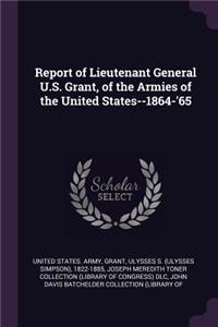 Report of Lieutenant General U.S. Grant, of the Armies of the United States--1864-'65