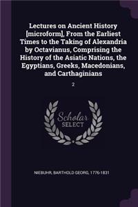 Lectures on Ancient History [microform], From the Earliest Times to the Taking of Alexandria by Octavianus, Comprising the History of the Asiatic Nations, the Egyptians, Greeks, Macedonians, and Carthaginians