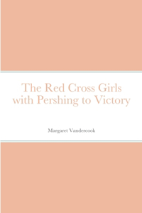 Red Cross Girls with Pershing to Victory