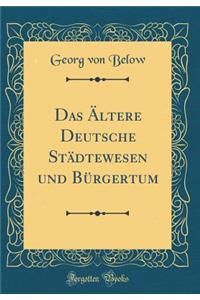 Das Ältere Deutsche Städtewesen und Bürgertum (Classic Reprint)